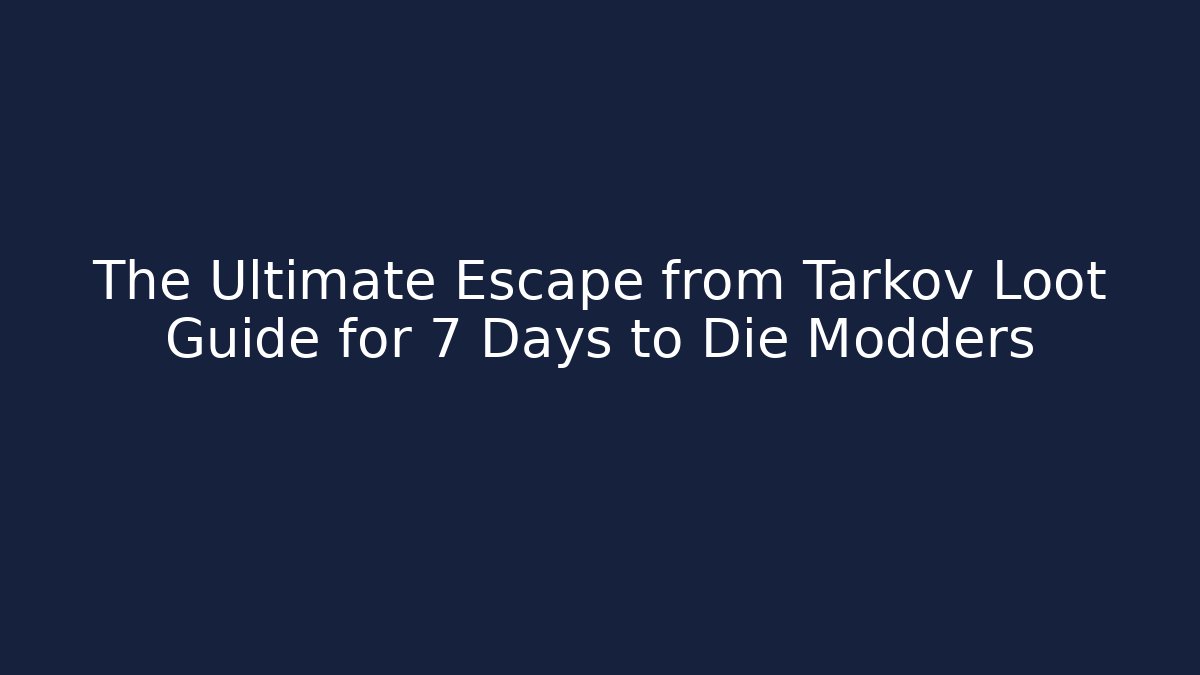 The Ultimate Escape from Tarkov Loot Guide for 7 Days to Die Modders
