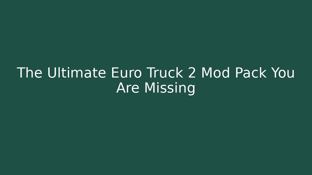The Ultimate Euro Truck 2 Mod Pack You Are Missing