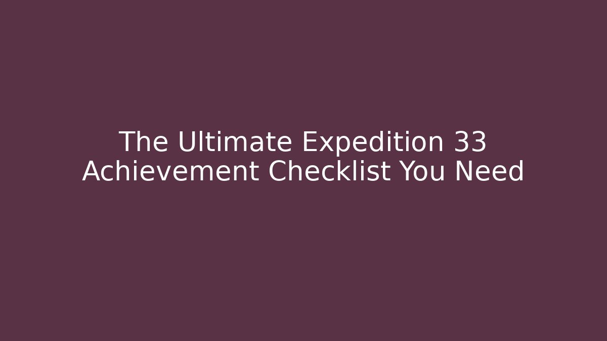 The Ultimate Expedition 33 Achievement Checklist You Need - Create More Assets