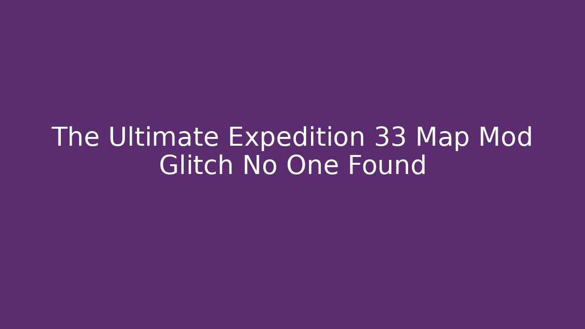 The Ultimate Expedition 33 Map Mod Glitch No One Found