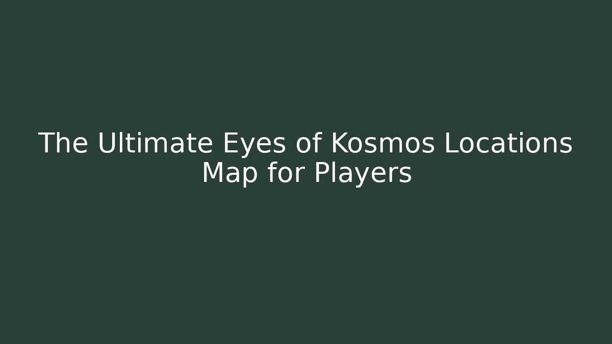 The Ultimate Eyes of Kosmos Locations Map for Players