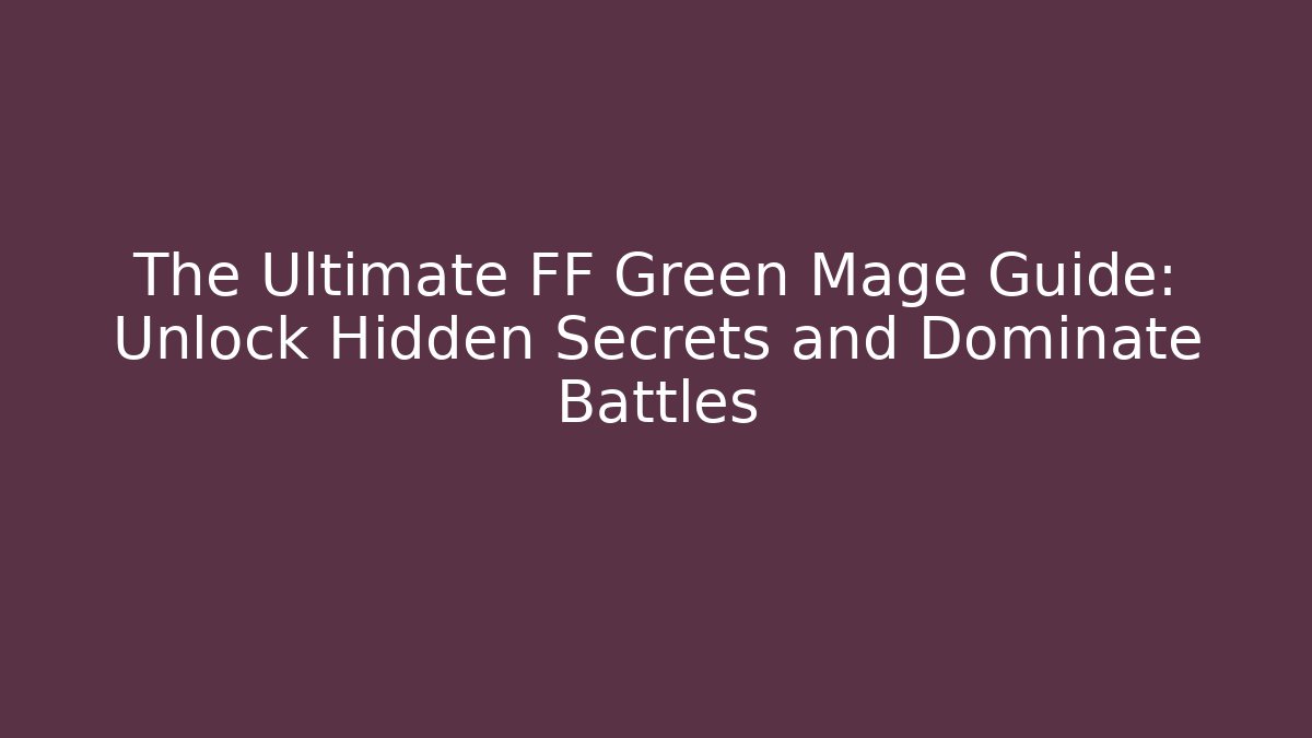 The Ultimate FF Green Mage Guide: Unlock Hidden Secrets and Dominate Battles