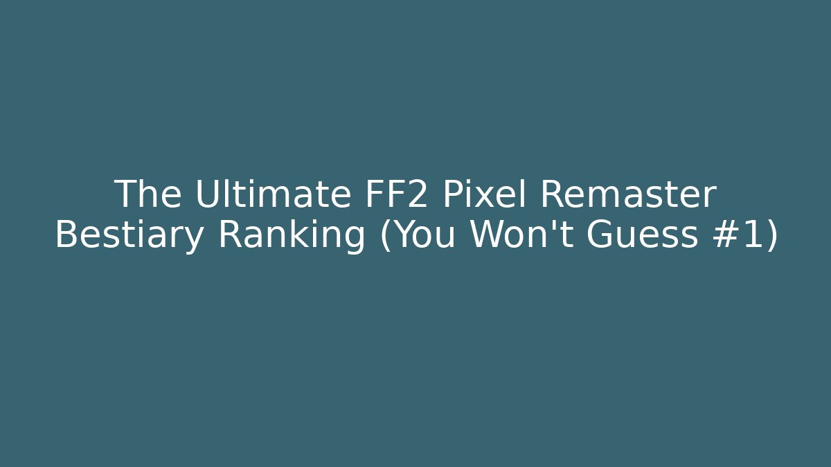 The Ultimate FF2 Pixel Remaster Bestiary Ranking (You Won't Guess #1)