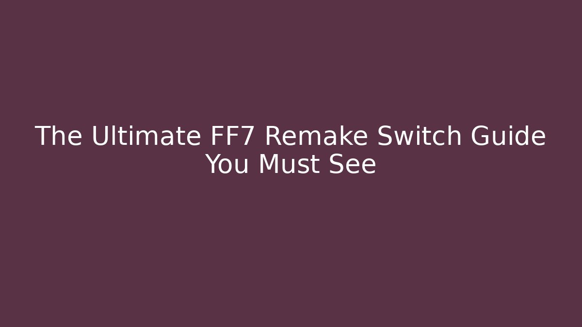 The Ultimate FF7 Remake Switch Guide You Must See - Create More Assets