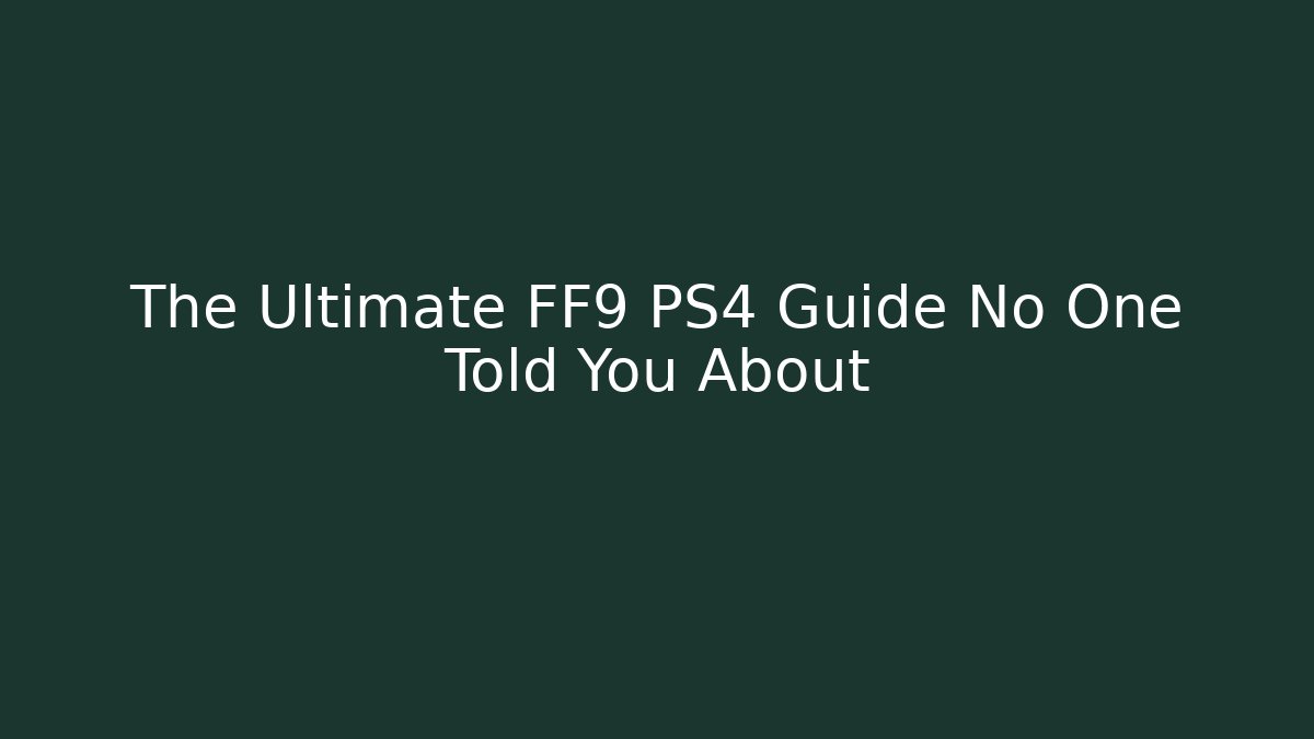 The Ultimate FF9 PS4 Guide No One Told You About