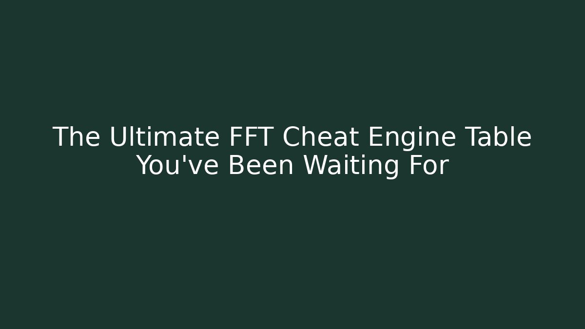 The Ultimate FFT Cheat Engine Table You’ve Been Waiting For - Create More Assets