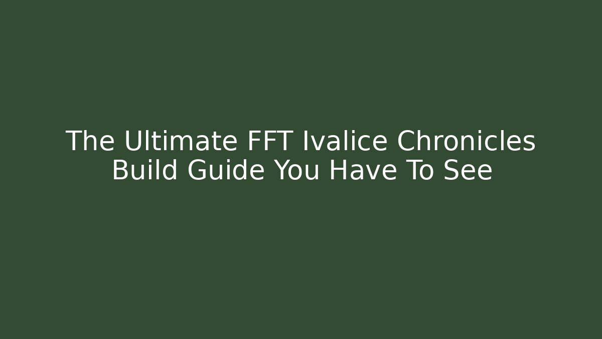 The Ultimate FFT Ivalice Chronicles Build Guide You Have To See