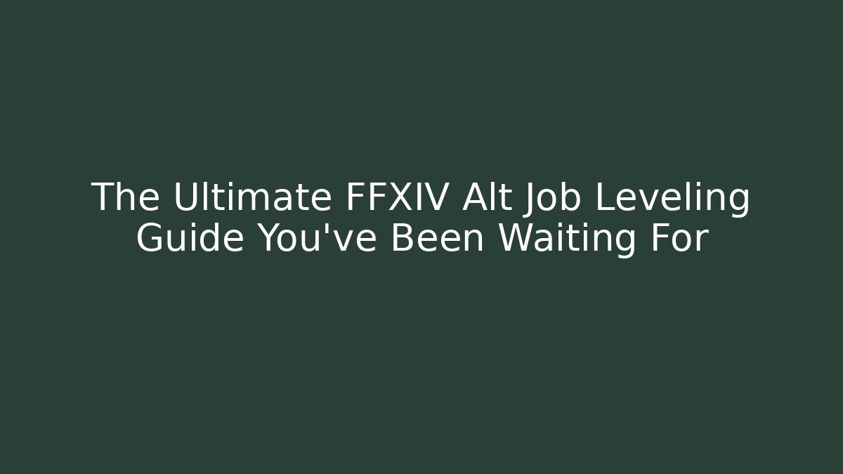 The Ultimate FFXIV Alt Job Leveling Guide You’ve Been Waiting For