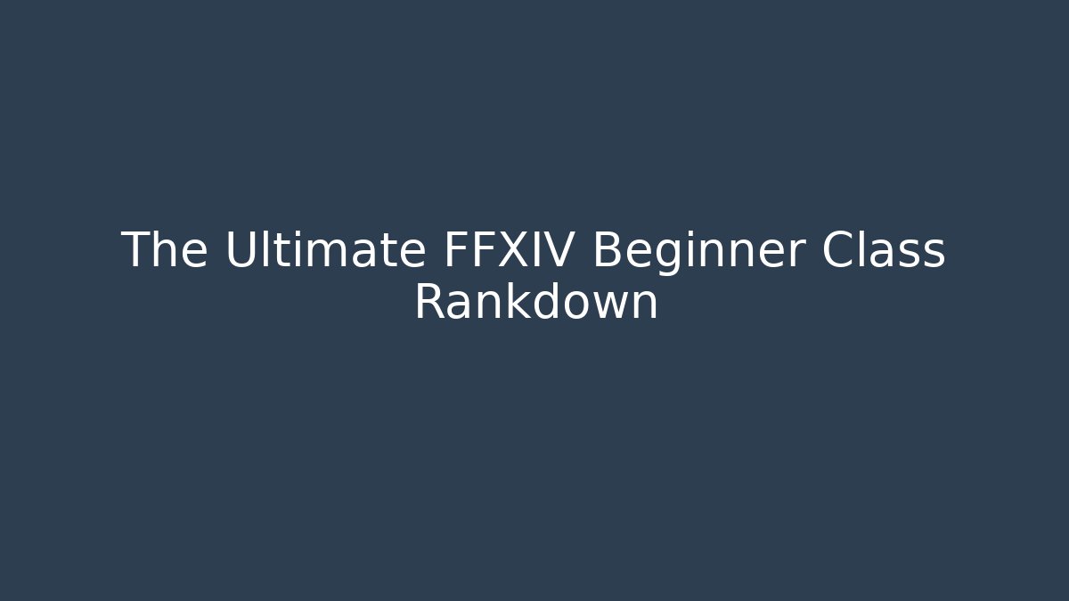 The Ultimate FFXIV Beginner Class Rankdown - Create More Assets