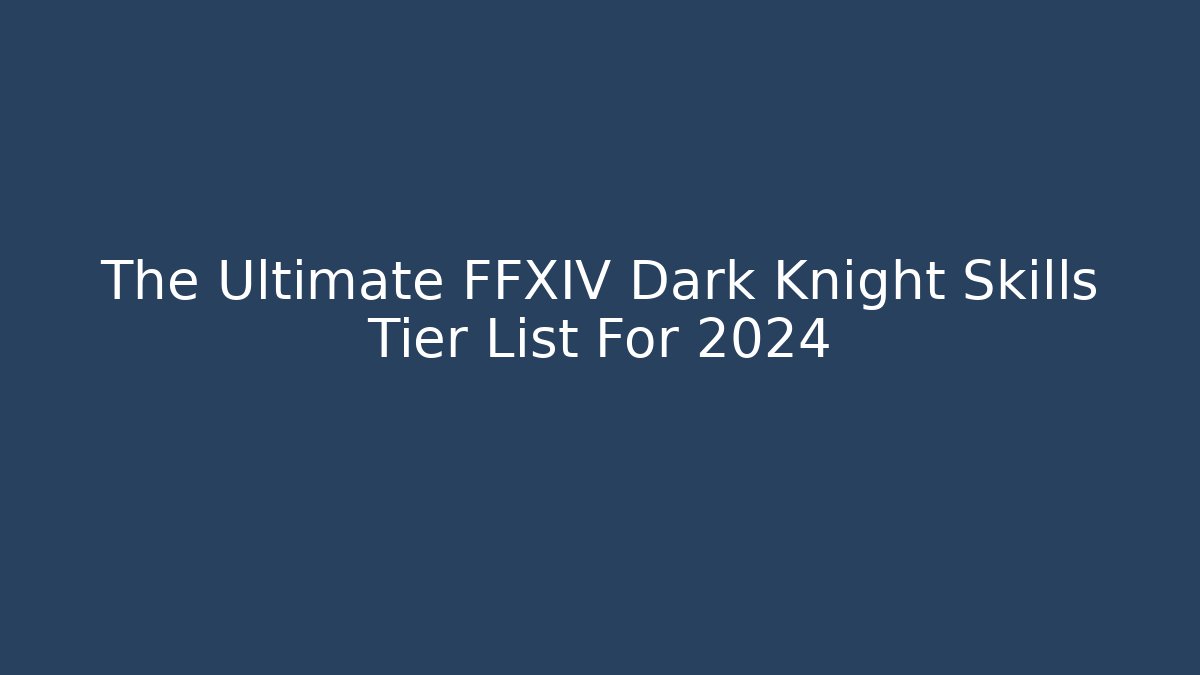 The Ultimate FFXIV Dark Knight Skills Tier List For 2024