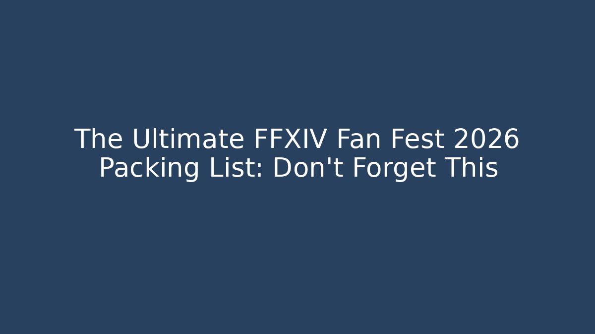 The Ultimate FFXIV Fan Fest 2026 Packing List: Don't Forget This