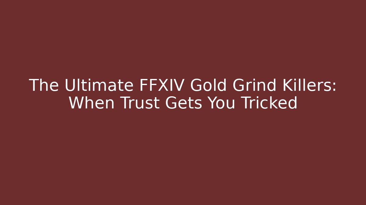 The Ultimate FFXIV Gold Grind Killers: When Trust Gets You Tricked