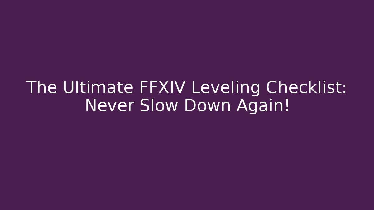 The Ultimate FFXIV Leveling Checklist: Never Slow Down Again! - Create More Assets