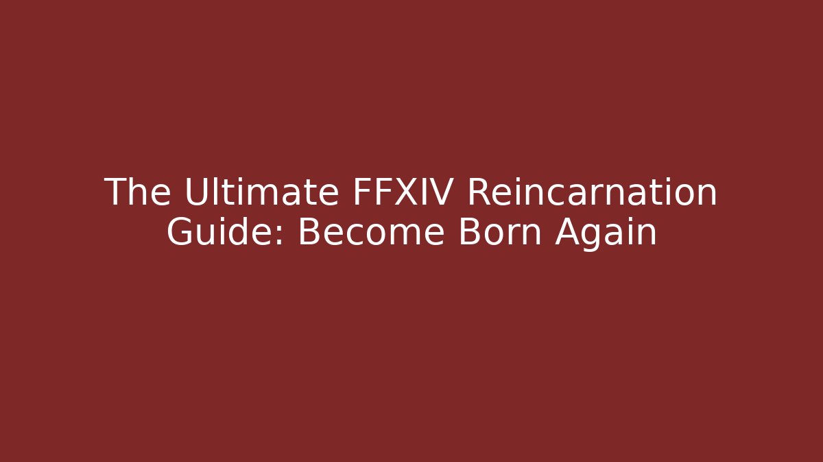 The Ultimate FFXIV Reincarnation Guide: Become Born Again