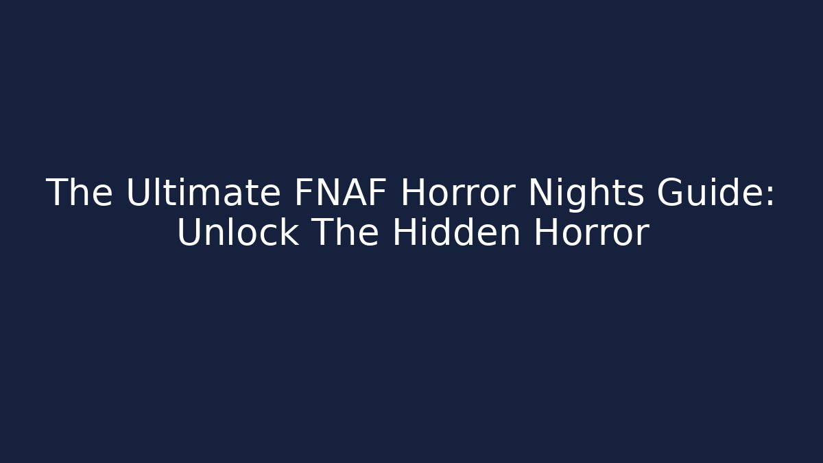 The Ultimate FNAF Horror Nights Guide: Unlock The Hidden Horror