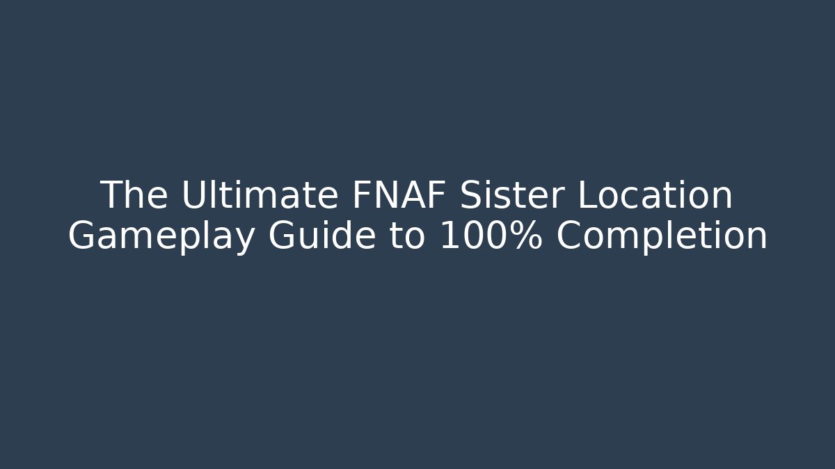 The Ultimate FNAF Sister Location Gameplay Guide to 100% Completion - Create More Assets