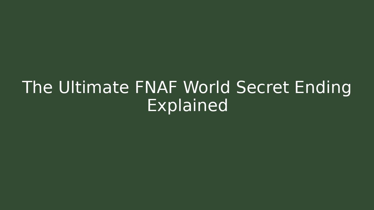 The Ultimate FNAF World Secret Ending Explained - Create More Assets