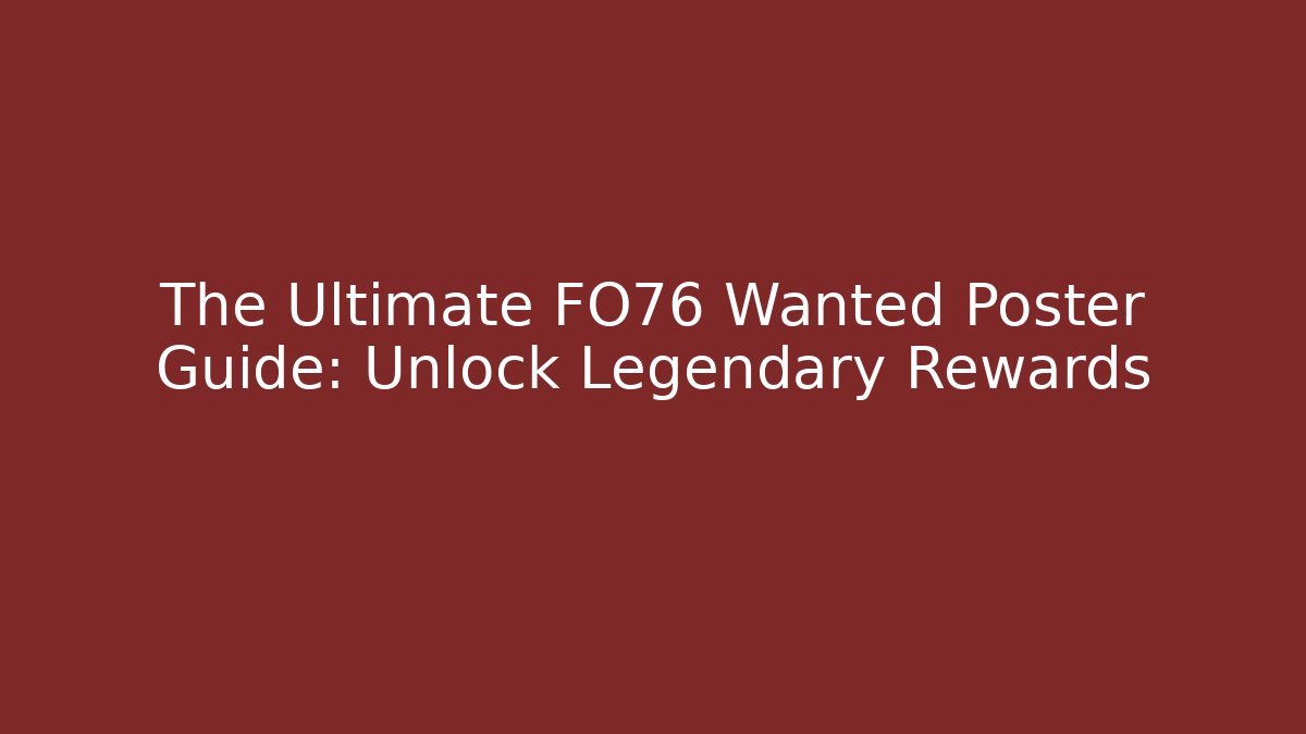 The Ultimate FO76 Wanted Poster Guide: Unlock Legendary Rewards