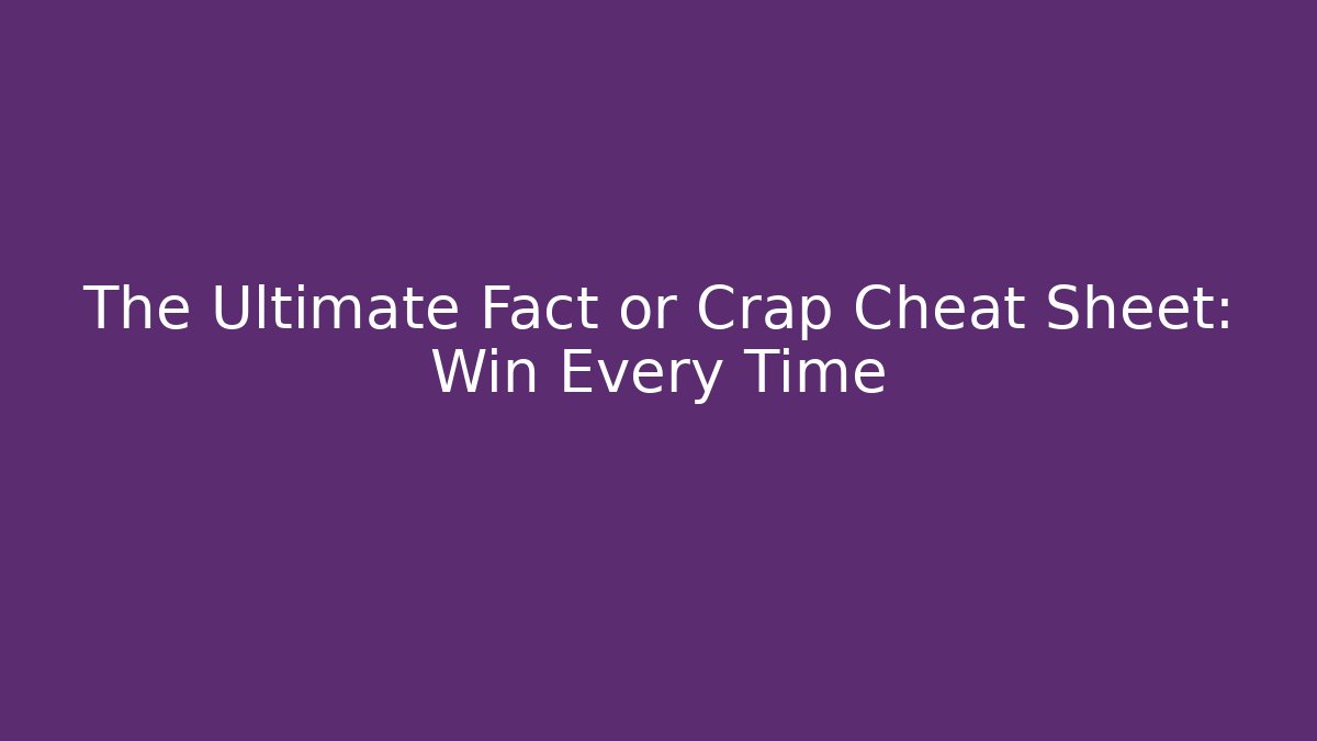 The Ultimate Fact or Crap Cheat Sheet: Win Every Time - Create More Assets