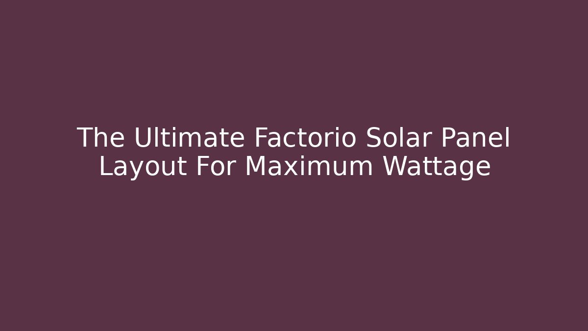 The Ultimate Factorio Solar Panel Layout For Maximum Wattage