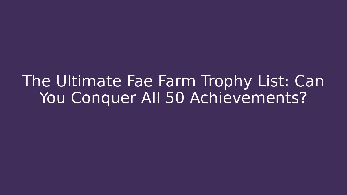 The Ultimate Fae Farm Trophy List: Can You Conquer All 50 Achievements?