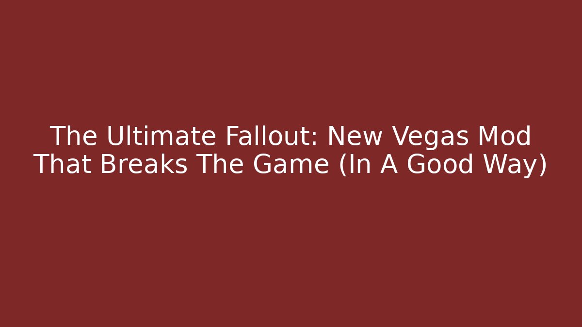 The Ultimate Fallout: New Vegas Mod That Breaks The Game (In A Good Way)