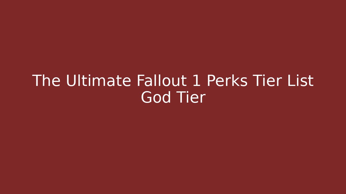 The Ultimate Fallout 1 Perks Tier List God Tier