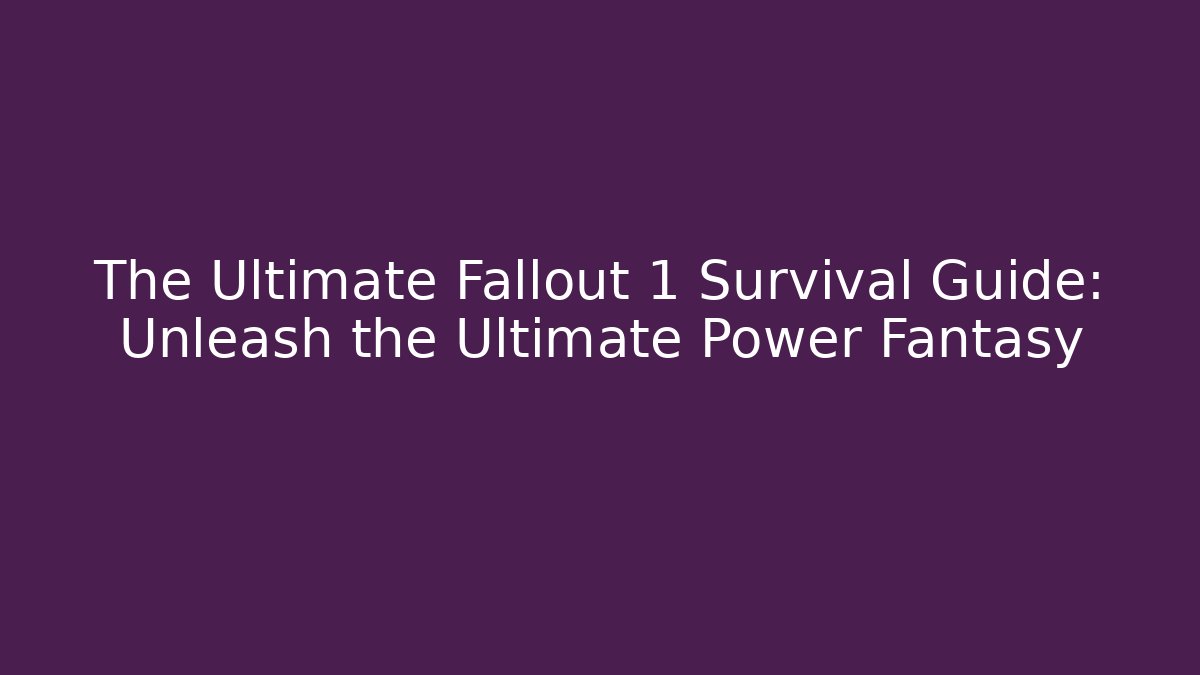 The Ultimate Fallout 1 Survival Guide: Unleash the Ultimate Power Fantasy