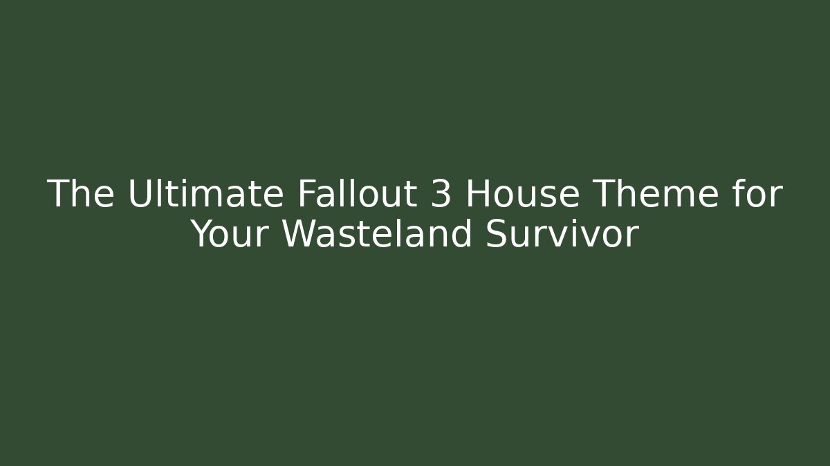 The Ultimate Fallout 3 House Theme for Your Wasteland Survivor
