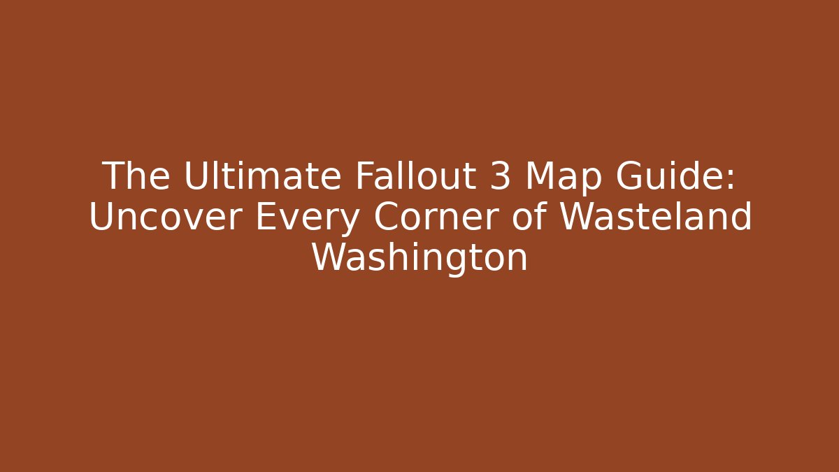 The Ultimate Fallout 3 Map Guide: Uncover Every Corner of Wasteland Washington
