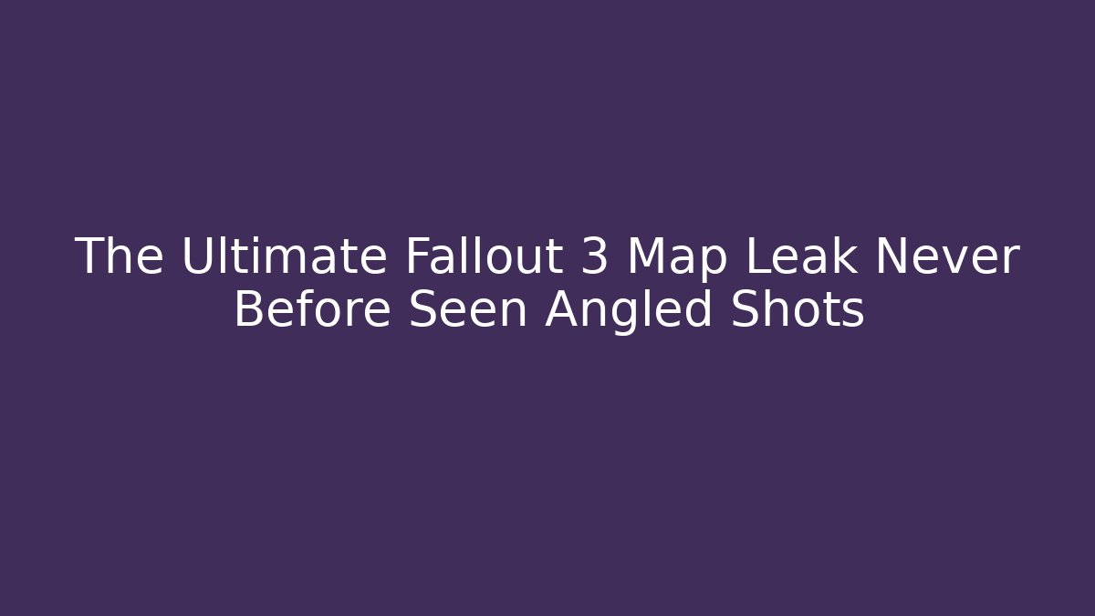 The Ultimate Fallout 3 Map Leak Never Before Seen Angled Shots