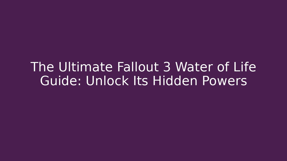 The Ultimate Fallout 3 Water of Life Guide: Unlock Its Hidden Powers