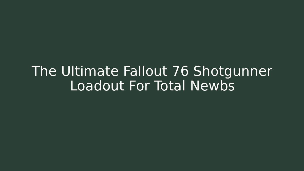 The Ultimate Fallout 76 Shotgunner Loadout For Total Newbs - Create More Assets