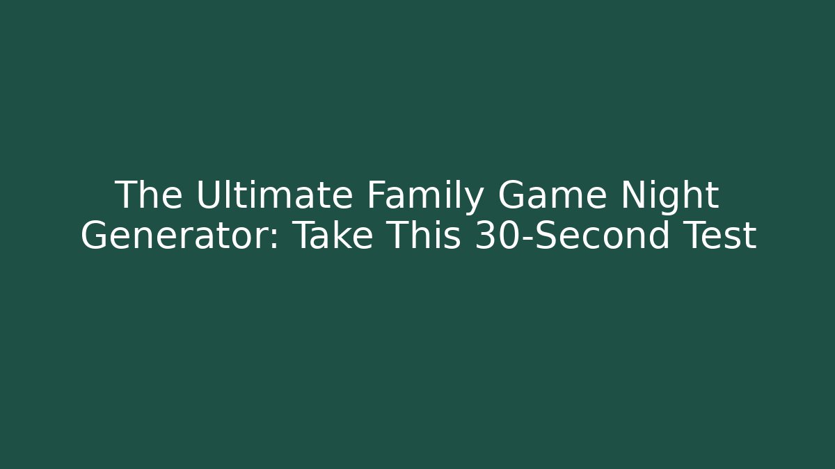 The Ultimate Family Game Night Generator: Take This 30-Second Test