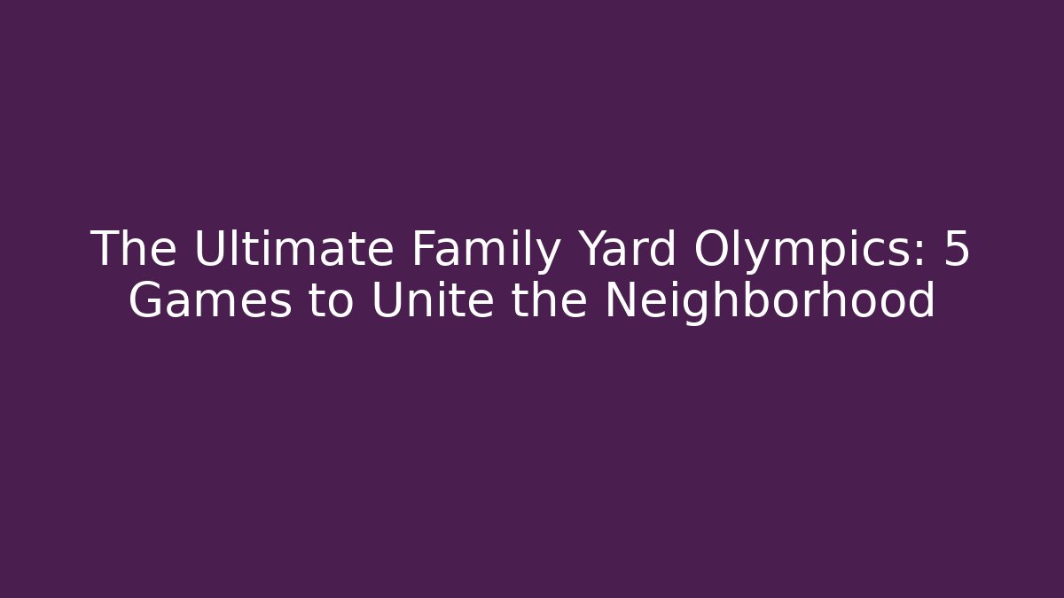 The Ultimate Family Yard Olympics: 5 Games to Unite the Neighborhood