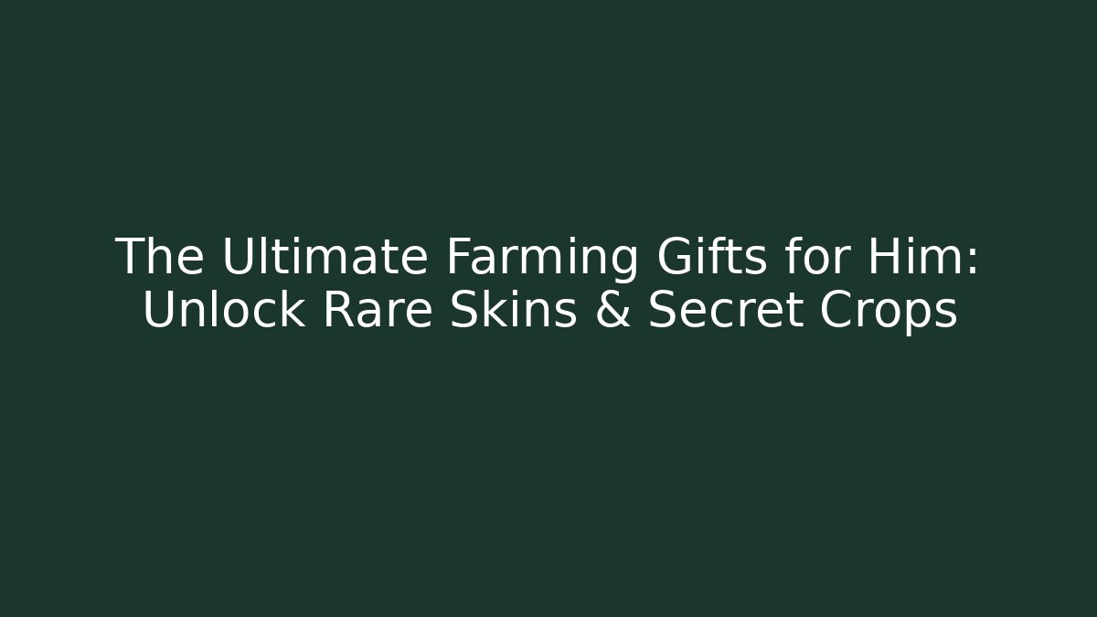 The Ultimate Farming Gifts for Him: Unlock Rare Skins & Secret Crops