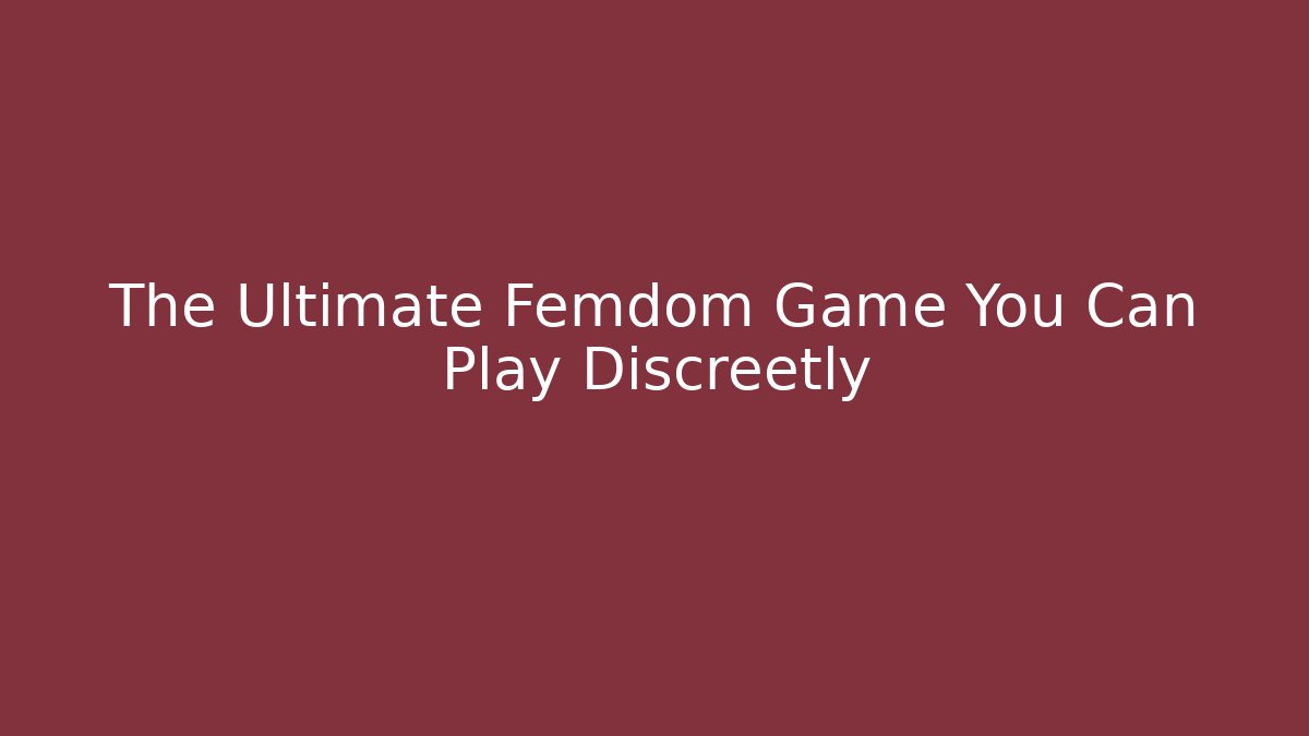 The Ultimate Femdom Game You Can Play Discreetly