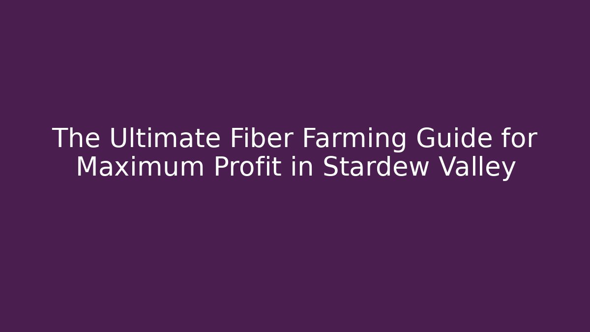 The Ultimate Fiber Farming Guide for Maximum Profit in Stardew Valley