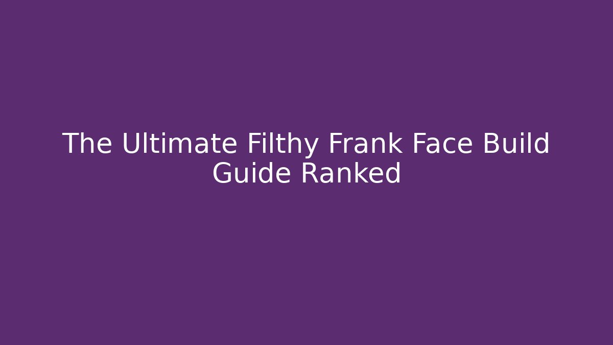 The Ultimate Filthy Frank Face Build Guide Ranked - Create More Assets