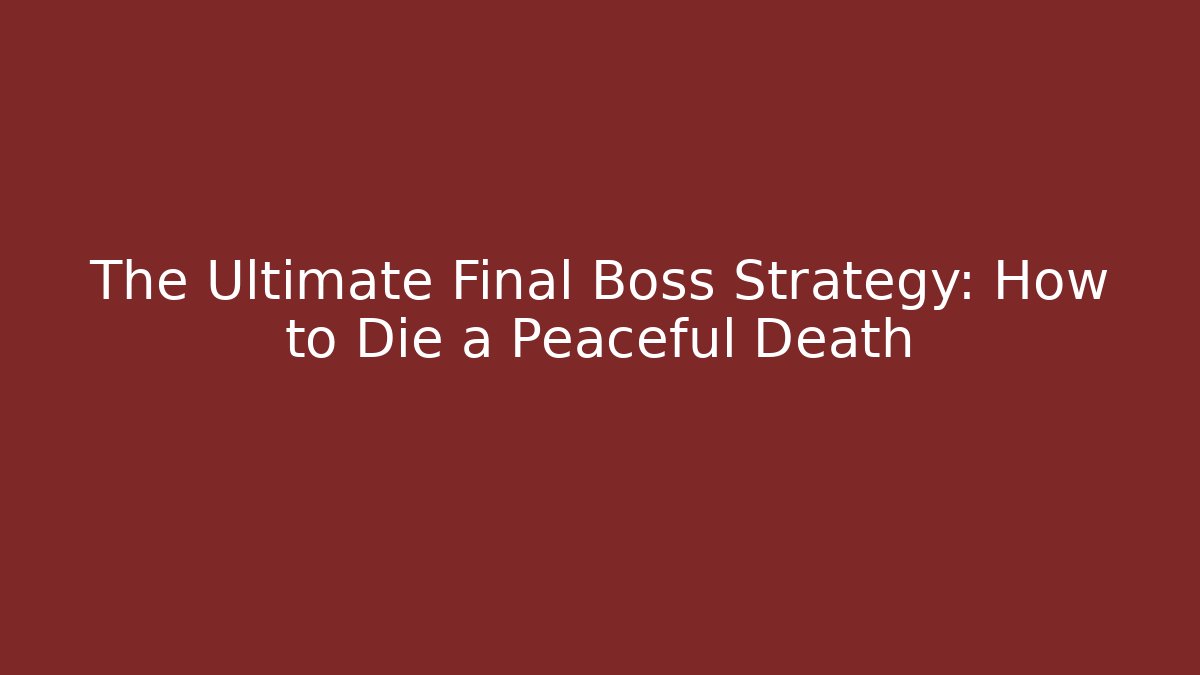 The Ultimate Final Boss Strategy: How to Die a Peaceful Death