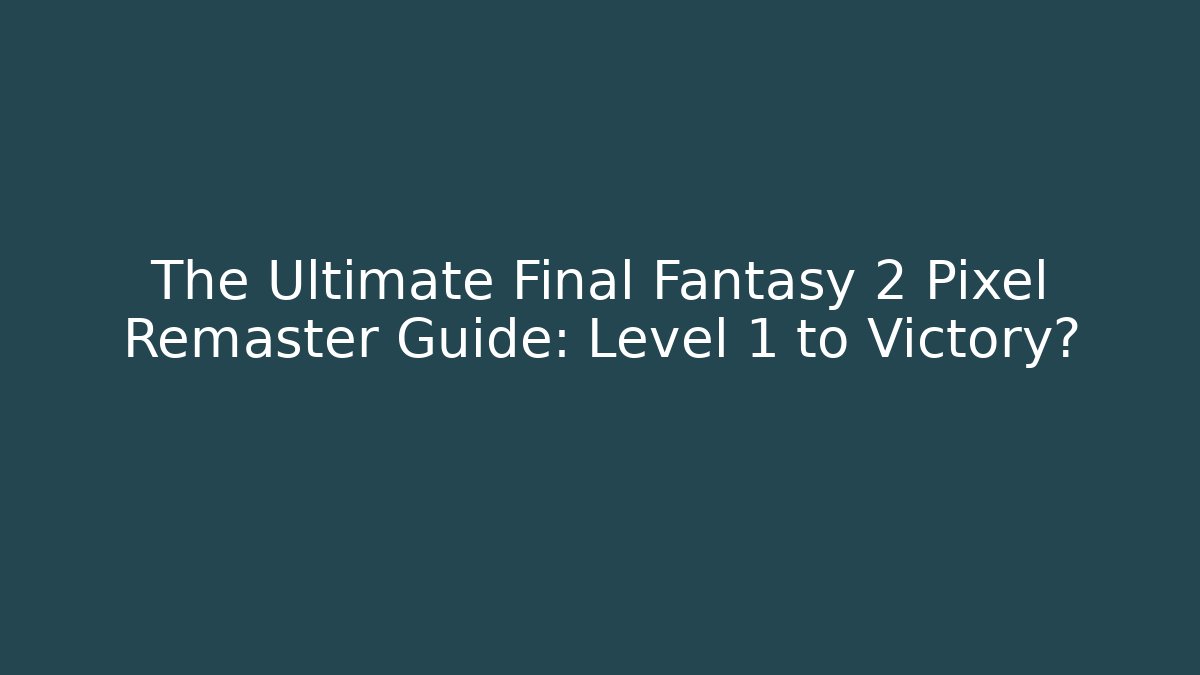 The Ultimate Final Fantasy 2 Pixel Remaster Guide: Level 1 to Victory?