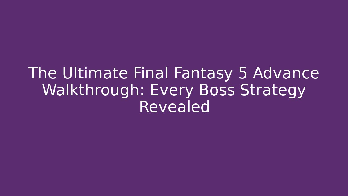 The Ultimate Final Fantasy 5 Advance Walkthrough: Every Boss Strategy Revealed