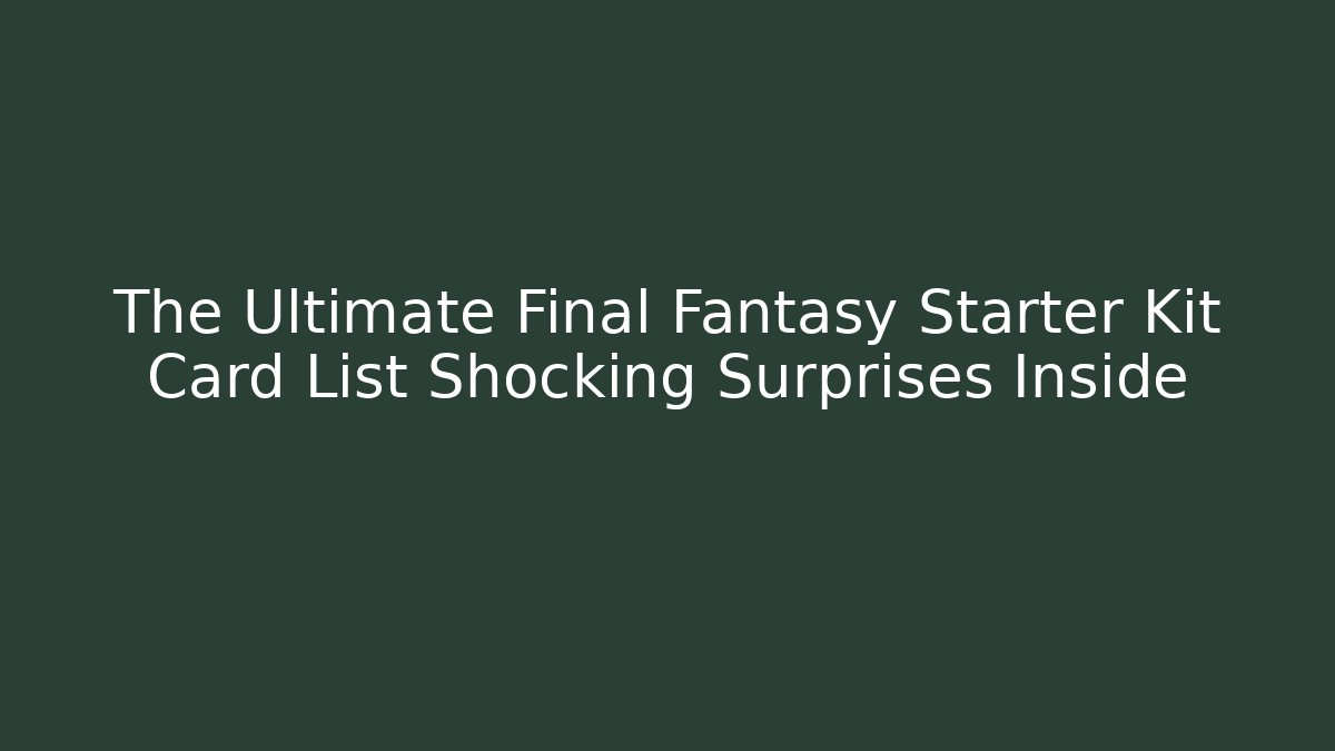The Ultimate Final Fantasy Starter Kit Card List Shocking Surprises Inside