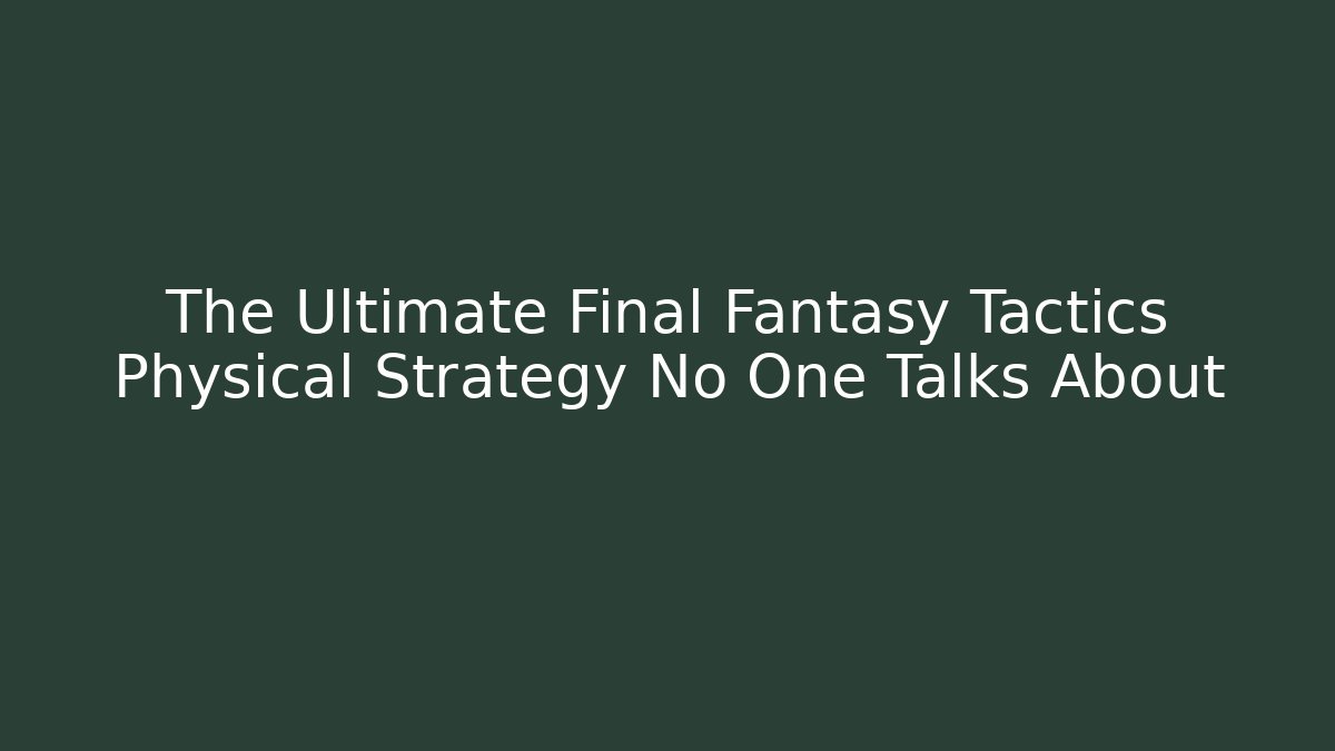 The Ultimate Final Fantasy Tactics Physical Strategy No One Talks About