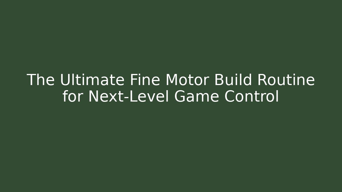 The Ultimate Fine Motor Build Routine for Next-Level Game Control