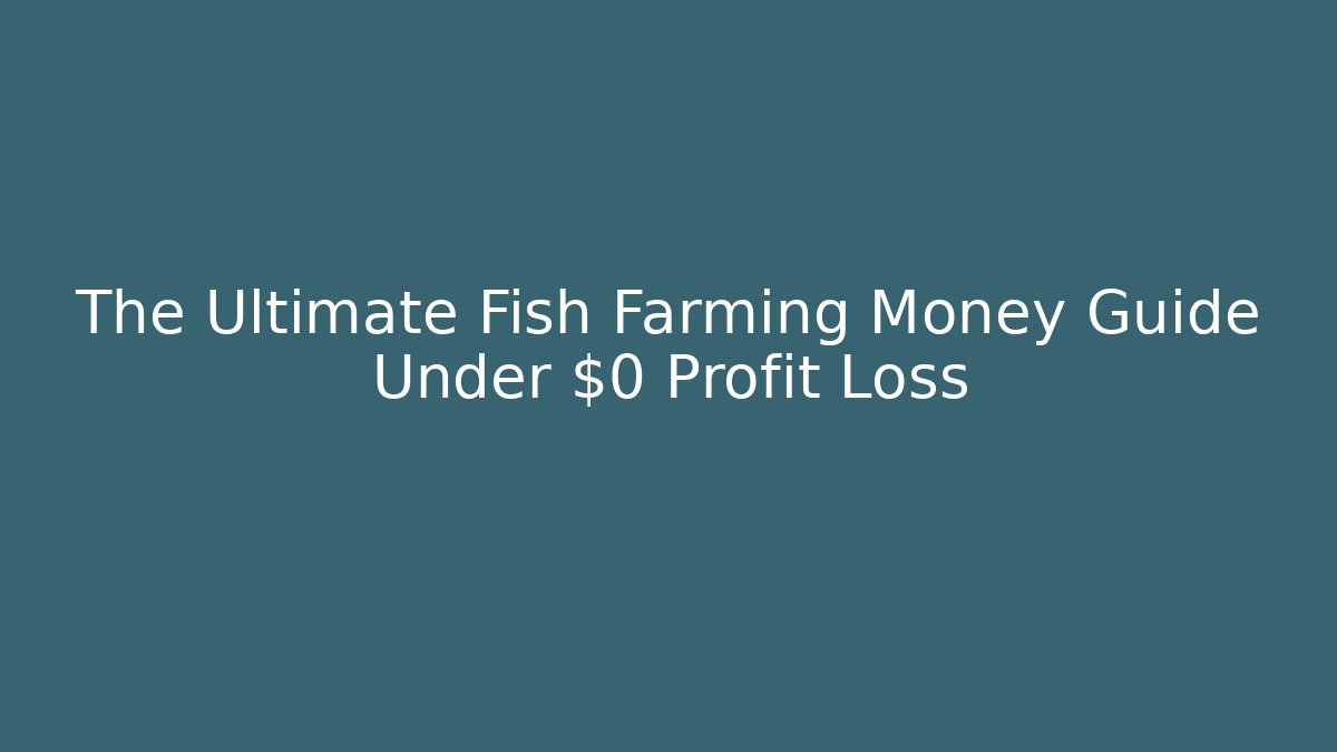The Ultimate Fish Farming Money Guide Under $0 Profit Loss