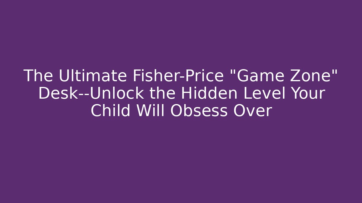 The Ultimate Fisher-Price “Game Zone” Desk—Unlock the Hidden Level Your Child Will Obsess Over