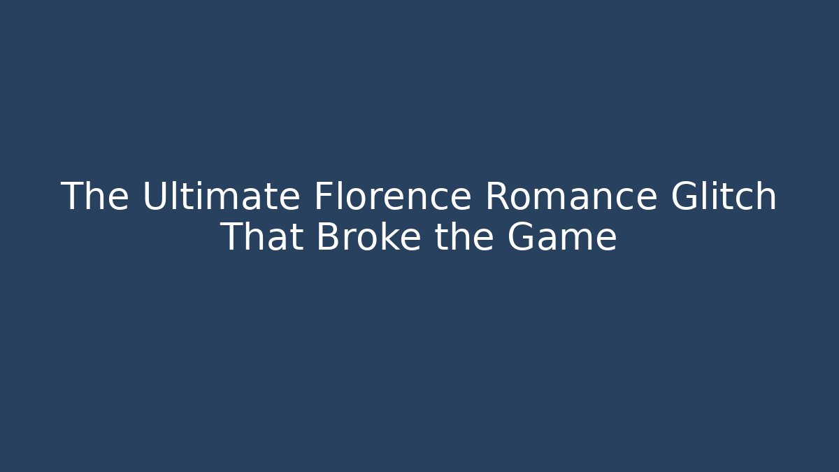 The Ultimate Florence Romance Glitch That Broke the Game