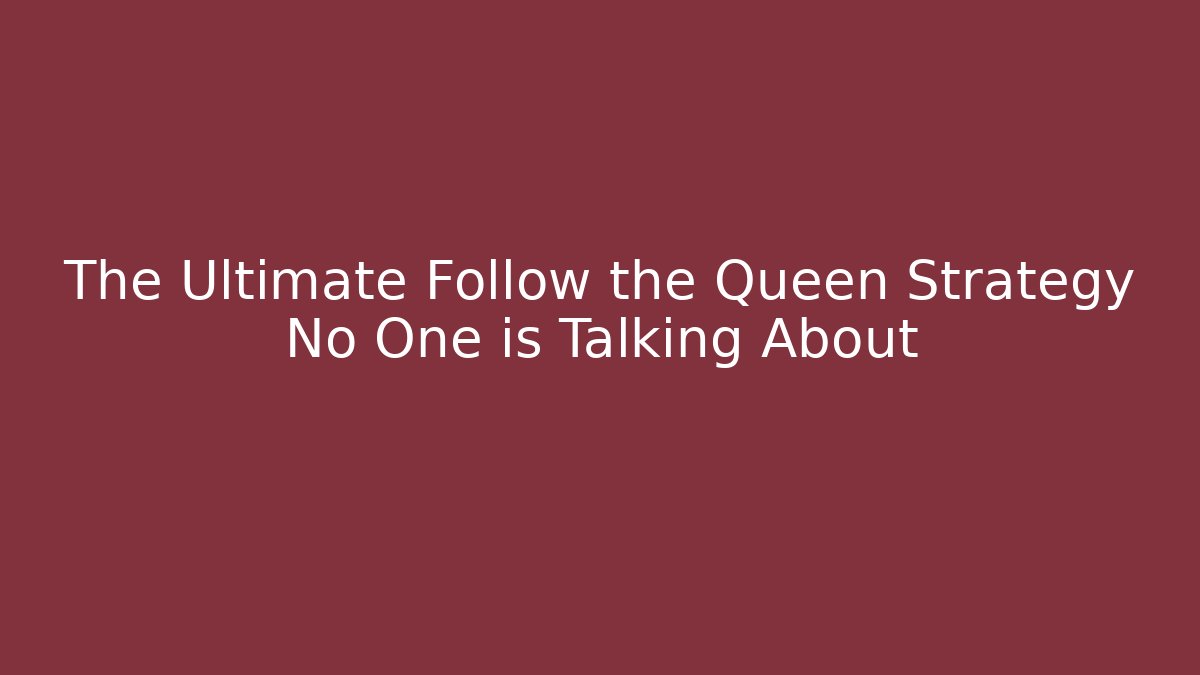 The Ultimate Follow the Queen Strategy No One is Talking About