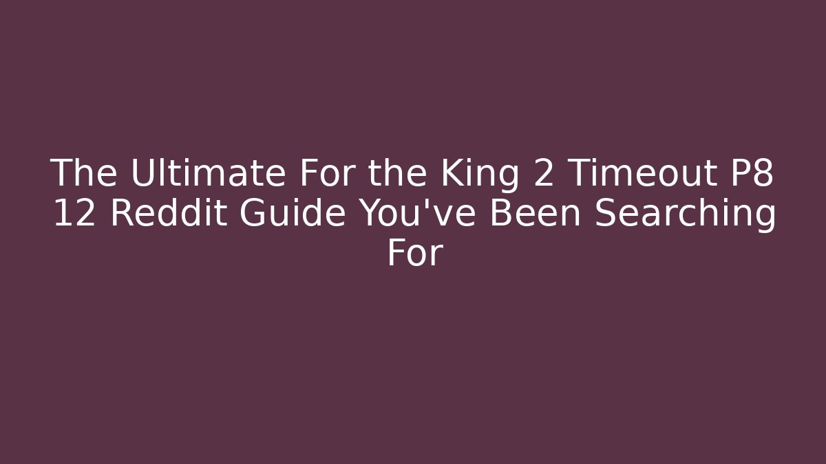 The Ultimate For the King 2 Timeout P8 12 Reddit Guide You've Been Searching For